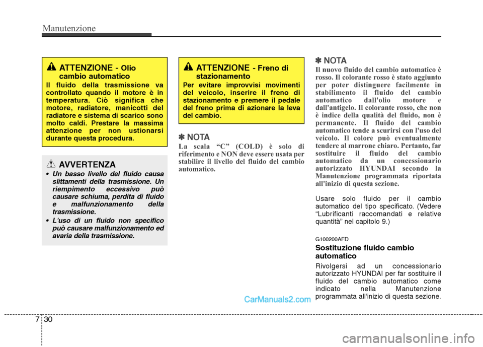 Hyundai H-1 (Grand Starex) 2011  Manuale del proprietario (in Italian) Manutenzione
30
7
✽✽
NOTA
La scala “C” (COLD) è solo di 
riferimento e NON deve essere usata per
stabilire il livello del fluido del cambio
automatico. ✽
✽
NOTA
Il nuovo fluido del cambio