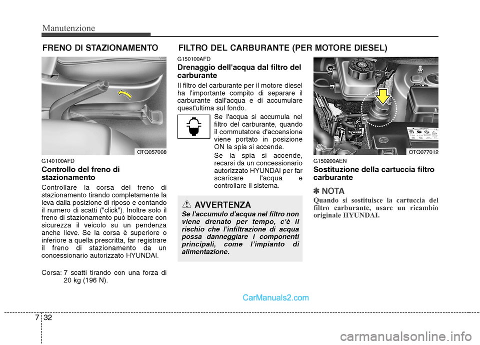 Hyundai H-1 (Grand Starex) 2011  Manuale del proprietario (in Italian) Manutenzione
32
7
FILTRO DEL CARBURANTE (PER MOTORE DIESEL)
G140100AFD 
Controllo del freno di stazionamento Controllare la corsa del freno di 
stazionamento tirando completamente la
leva dalla posizi