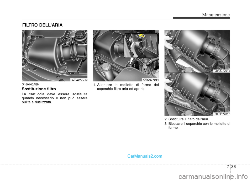 Hyundai H-1 (Grand Starex) 2011 Manuale del proprietario (in Italian) 733
Manutenzione
FILTRO DELLARIA
G160100AEN
Sostituzione filtro
La cartuccia deve essere sostituita
quando necessario e non può essere
pulita e riutilizzata. 1. Allentare le mollette di fermo del Hyundai H-1 (Grand Starex) 2011 Manuale del proprietario (in Italian) 733
Manutenzione
FILTRO DELLARIA
G160100AEN
Sostituzione filtro
La cartuccia deve essere sostituita
quando necessario e non può essere
pulita e riutilizzata. 1. Allentare le mollette di fermo del