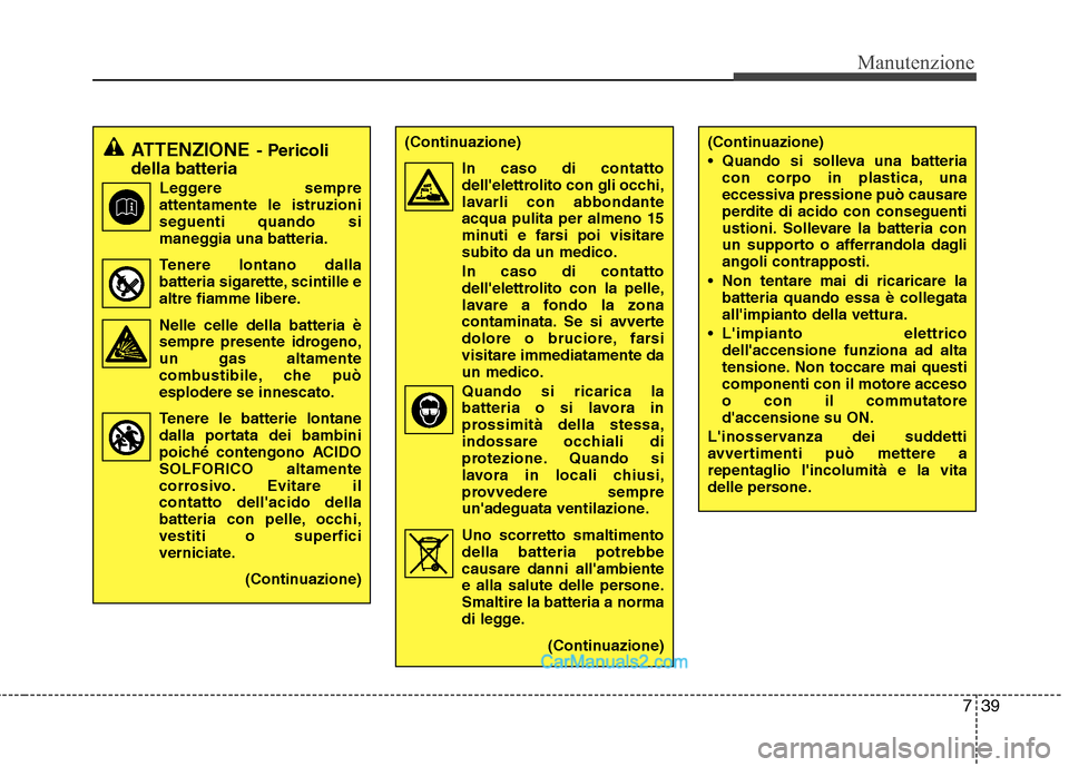 Hyundai H-1 (Grand Starex) 2011 Manuale del proprietario (in Italian) 739
Manutenzione
(Continuazione)
Quando si solleva una batteriacon corpo in plastica, una
eccessiva pressione può causare
perdite di acido con conseguenti
ustioni. Sollevare la batteria con
un sup Hyundai H-1 (Grand Starex) 2011 Manuale del proprietario (in Italian) 739
Manutenzione
(Continuazione)
Quando si solleva una batteriacon corpo in plastica, una
eccessiva pressione può causare
perdite di acido con conseguenti
ustioni. Sollevare la batteria con
un sup