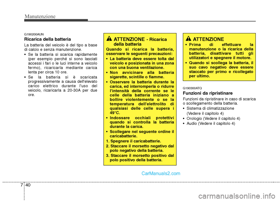 Hyundai H-1 (Grand Starex) 2011 Manuale del proprietario (in Italian) Manutenzione
40
7
G190200AUN Ricarica della batteria
La batteria del veicolo è del tipo a base
di calcio e senza manutenzione.
Se la batteria si scarica rapidamente
(per esempio perché si sono l Hyundai H-1 (Grand Starex) 2011 Manuale del proprietario (in Italian) Manutenzione
40
7
G190200AUN Ricarica della batteria
La batteria del veicolo è del tipo a base
di calcio e senza manutenzione.
Se la batteria si scarica rapidamente
(per esempio perché si sono l
