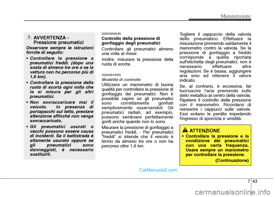 Hyundai H-1 (Grand Starex) 2011 Manuale del proprietario (in Italian) 743
Manutenzione
G200300AUN
Controllo della pressione di
gonfiaggio degli pneumatici Controllare gli pneumatici almeno
una volta al mese.
Inoltre, misurare la pressione della
ruota di scorta. G20 Hyundai H-1 (Grand Starex) 2011 Manuale del proprietario (in Italian) 743
Manutenzione
G200300AUN
Controllo della pressione di
gonfiaggio degli pneumatici Controllare gli pneumatici almeno
una volta al mese.
Inoltre, misurare la pressione della
ruota di scorta. G20
