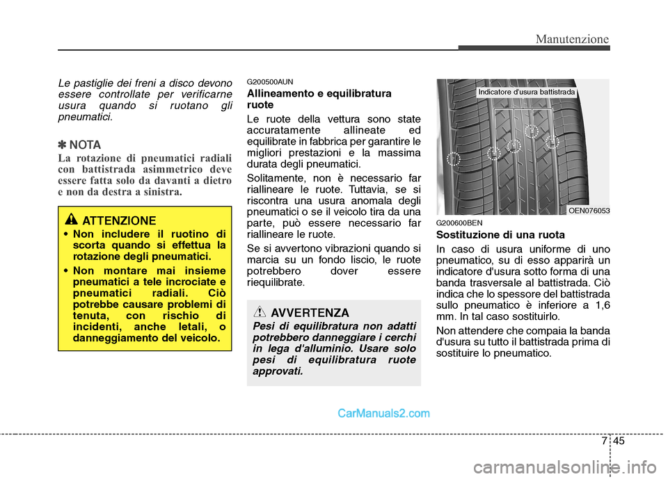 Hyundai H-1 (Grand Starex) 2011 Manuale del proprietario (in Italian) 745
Manutenzione
Le pastiglie dei freni a disco devonoessere controllate per verificarneusura quando si ruotano gli pneumatici.
✽✽ NOTA
La rotazione di pneumatici radiali
con battistrada asimmetr Hyundai H-1 (Grand Starex) 2011 Manuale del proprietario (in Italian) 745
Manutenzione
Le pastiglie dei freni a disco devonoessere controllate per verificarneusura quando si ruotano gli pneumatici.
✽✽ NOTA
La rotazione di pneumatici radiali
con battistrada asimmetr