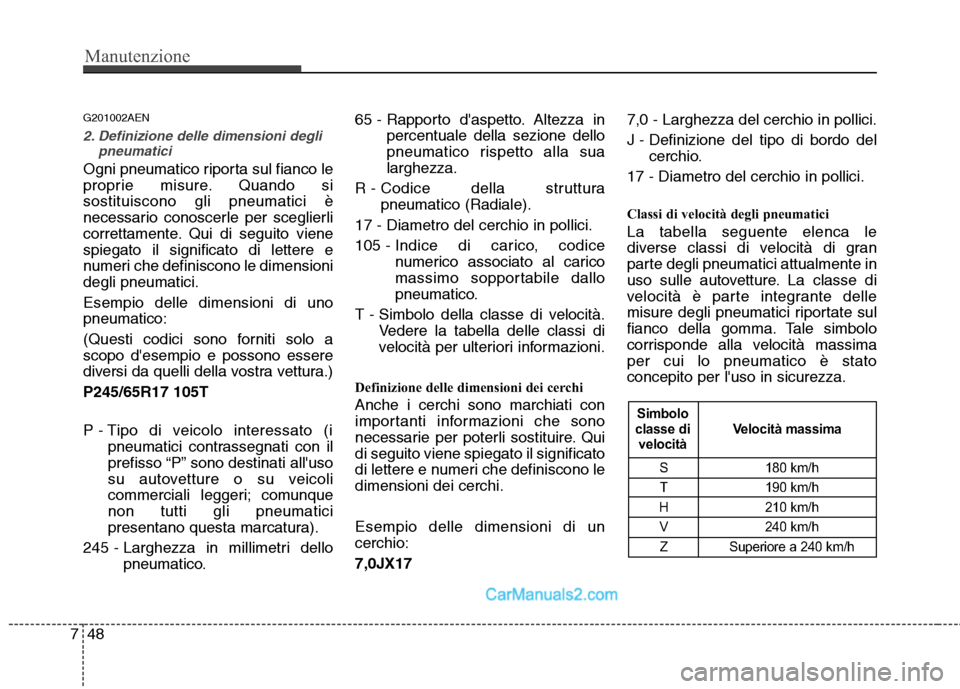 Hyundai H-1 (Grand Starex) 2011 Manuale del proprietario (in Italian) Manutenzione
48
7
G201002AEN
2. Definizione delle dimensioni degli
pneumatici
Ogni pneumatico riporta sul fianco le
proprie misure. Quando sisostituiscono gli pneumatici è
necessario conoscerle per Hyundai H-1 (Grand Starex) 2011 Manuale del proprietario (in Italian) Manutenzione
48
7
G201002AEN
2. Definizione delle dimensioni degli
pneumatici
Ogni pneumatico riporta sul fianco le
proprie misure. Quando sisostituiscono gli pneumatici è
necessario conoscerle per