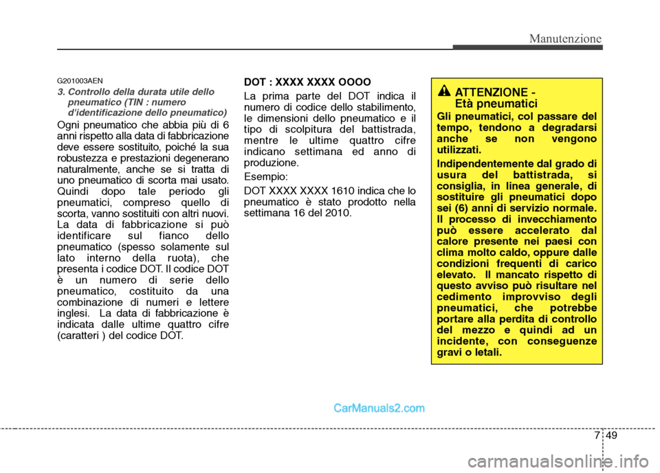 Hyundai H-1 (Grand Starex) 2011 Manuale del proprietario (in Italian) 749
Manutenzione
G201003AEN
3. Controllo della durata utile dellopneumatico (TIN : numero
didentificazione dello pneumatico)
Ogni pneumatico che abbia più di 6
anni rispetto alla data di fabbricazi Hyundai H-1 (Grand Starex) 2011 Manuale del proprietario (in Italian) 749
Manutenzione
G201003AEN
3. Controllo della durata utile dellopneumatico (TIN : numero
didentificazione dello pneumatico)
Ogni pneumatico che abbia più di 6
anni rispetto alla data di fabbricazi