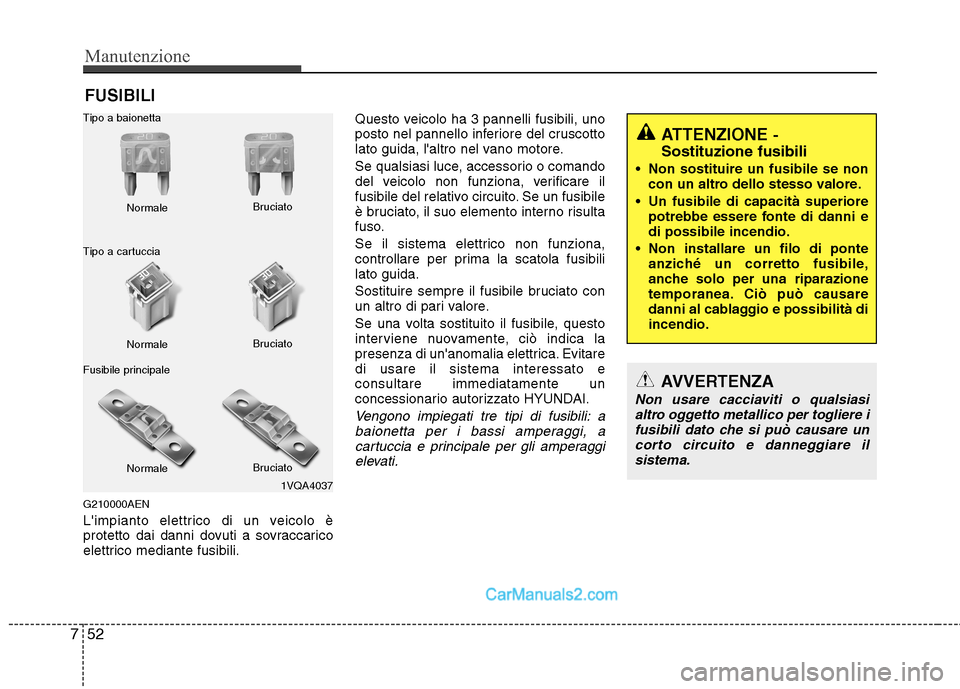 Hyundai H-1 (Grand Starex) 2011 Manuale del proprietario (in Italian) Manutenzione
52
7
FUSIBILI
G210000AEN
Limpianto elettrico di un veicolo è
protetto dai danni dovuti a sovraccarico
elettrico mediante fusibili. Questo veicolo ha 3 pannelli fusibili, uno
posto nel Hyundai H-1 (Grand Starex) 2011 Manuale del proprietario (in Italian) Manutenzione
52
7
FUSIBILI
G210000AEN
Limpianto elettrico di un veicolo è
protetto dai danni dovuti a sovraccarico
elettrico mediante fusibili. Questo veicolo ha 3 pannelli fusibili, uno
posto nel