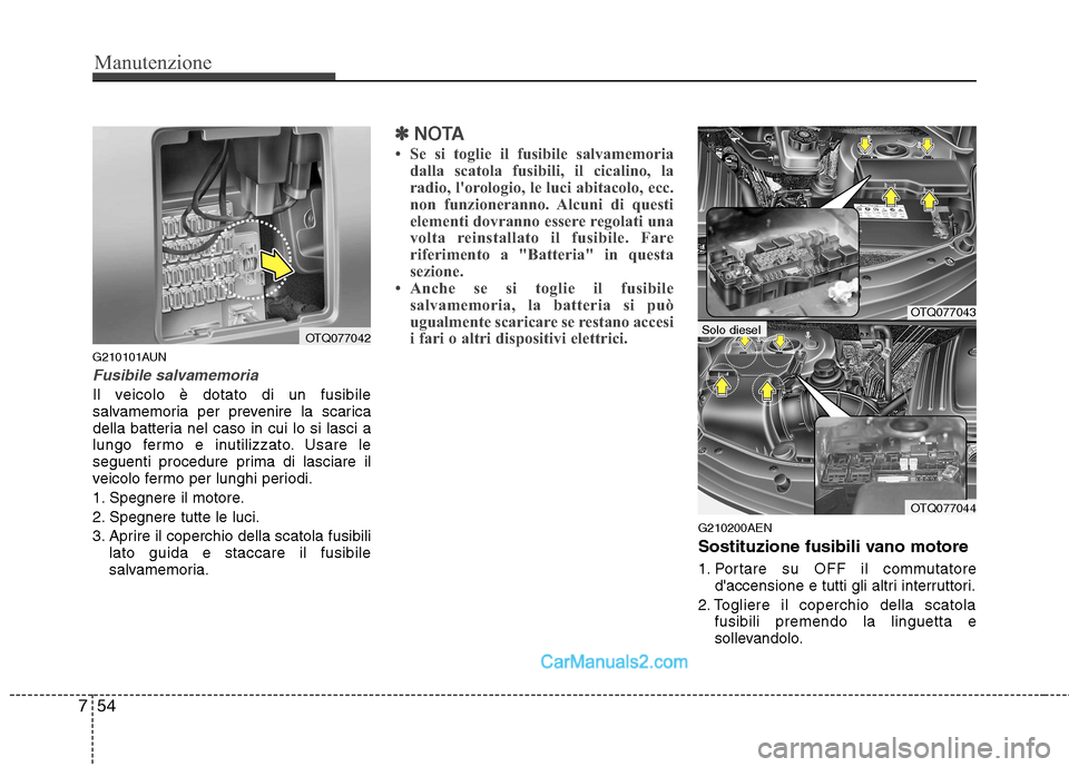 Hyundai H-1 (Grand Starex) 2011  Manuale del proprietario (in Italian) Manutenzione
54
7
G210101AUN
Fusibile salvamemoria
Il veicolo è dotato di un fusibile 
salvamemoria per prevenire la scarica
della batteria nel caso in cui lo si lasci a
lungo fermo e inutilizzato. U