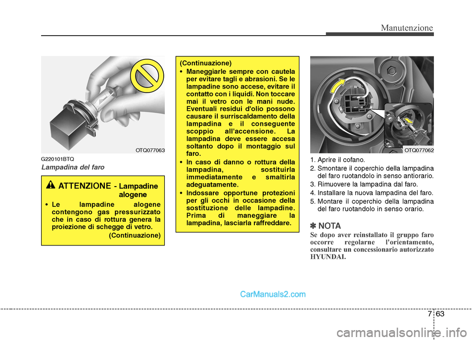 Hyundai H-1 (Grand Starex) 2011 Manuale del proprietario (in Italian) 763
Manutenzione
G220101BTQ
Lampadina del faro1. Aprire il cofano.
2. Smontare il coperchio della lampadinadel faro ruotandolo in senso antiorario.
3. Rimuovere la lampadina dal faro.
4. Installare l Hyundai H-1 (Grand Starex) 2011 Manuale del proprietario (in Italian) 763
Manutenzione
G220101BTQ
Lampadina del faro1. Aprire il cofano.
2. Smontare il coperchio della lampadinadel faro ruotandolo in senso antiorario.
3. Rimuovere la lampadina dal faro.
4. Installare l