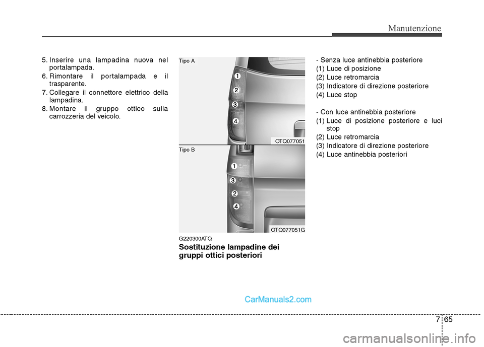 Hyundai H-1 (Grand Starex) 2011 Manuale del proprietario (in Italian) 765
Manutenzione
5. Inserire una lampadina nuova nelportalampada.
6. Rimontare il portalampada e il trasparente.
7. Collegare il connettore elettrico della lampadina.
8. Montare il gruppo ottico sulla Hyundai H-1 (Grand Starex) 2011 Manuale del proprietario (in Italian) 765
Manutenzione
5. Inserire una lampadina nuova nelportalampada.
6. Rimontare il portalampada e il trasparente.
7. Collegare il connettore elettrico della lampadina.
8. Montare il gruppo ottico sulla