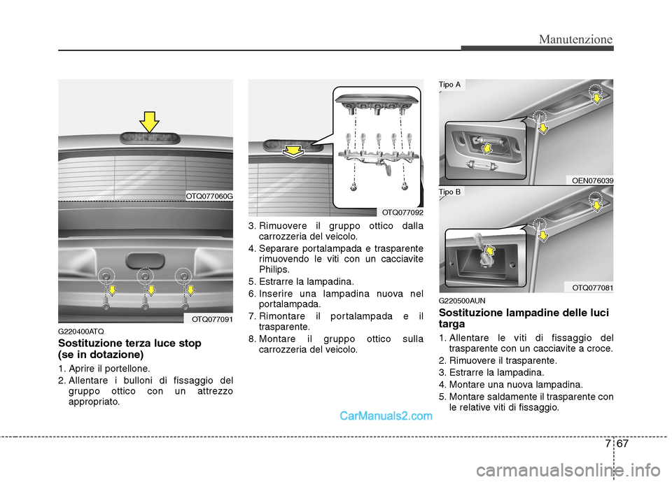 Hyundai H-1 (Grand Starex) 2011 Manuale del proprietario (in Italian) 767
Manutenzione
G220400ATQ Sostituzione terza luce stop (se in dotazione)
1. Aprire il portellone.
2. Allentare i bulloni di fissaggio delgruppo ottico con un attrezzo
appropriato. 3. Rimuovere i Hyundai H-1 (Grand Starex) 2011 Manuale del proprietario (in Italian) 767
Manutenzione
G220400ATQ Sostituzione terza luce stop (se in dotazione)
1. Aprire il portellone.
2. Allentare i bulloni di fissaggio delgruppo ottico con un attrezzo
appropriato. 3. Rimuovere i