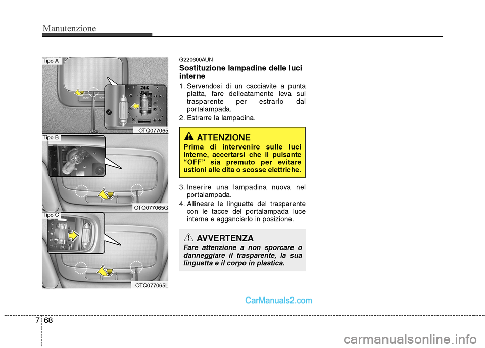 Hyundai H-1 (Grand Starex) 2011 Manuale del proprietario (in Italian) Manutenzione
68
7
G220600AUN Sostituzione lampadine delle luci interne
1. Servendosi di un cacciavite a punta
piatta, fare delicatamente leva sul
trasparente per estrarlo dal
portalampada.
2. Estrar Hyundai H-1 (Grand Starex) 2011 Manuale del proprietario (in Italian) Manutenzione
68
7
G220600AUN Sostituzione lampadine delle luci interne
1. Servendosi di un cacciavite a punta
piatta, fare delicatamente leva sul
trasparente per estrarlo dal
portalampada.
2. Estrar