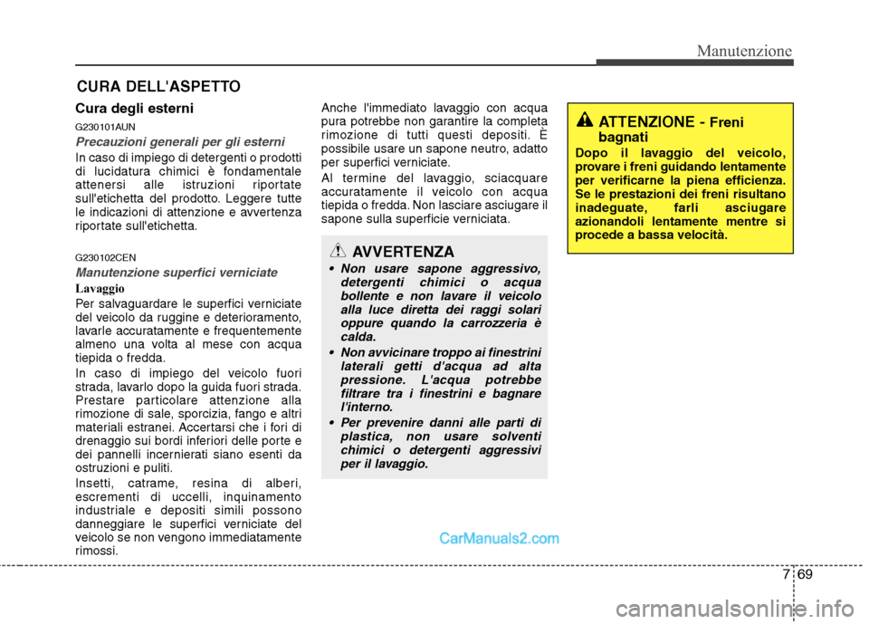 Hyundai H-1 (Grand Starex) 2011 Manuale del proprietario (in Italian) 769
Manutenzione
CURA DELLASPETTO
Cura degli esterni
G230101AUN
Precauzioni generali per gli esterni
In caso di impiego di detergenti o prodotti
di lucidatura chimici è fondamentale
attenersi all Hyundai H-1 (Grand Starex) 2011 Manuale del proprietario (in Italian) 769
Manutenzione
CURA DELLASPETTO
Cura degli esterni
G230101AUN
Precauzioni generali per gli esterni
In caso di impiego di detergenti o prodotti
di lucidatura chimici è fondamentale
attenersi all