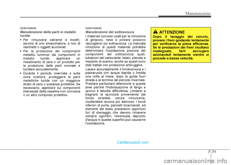 Hyundai H-1 (Grand Starex) 2011 Manuale del proprietario (in Italian) 771
Manutenzione
G230104AUN
Manutenzione delle parti in metallolucido
Per rimuovere catrame e insetti, servirsi di uno smacchiatore, e non di
raschietti o oggetti acuminati.
Per la protezione dei c Hyundai H-1 (Grand Starex) 2011 Manuale del proprietario (in Italian) 771
Manutenzione
G230104AUN
Manutenzione delle parti in metallolucido
Per rimuovere catrame e insetti, servirsi di uno smacchiatore, e non di
raschietti o oggetti acuminati.
Per la protezione dei c