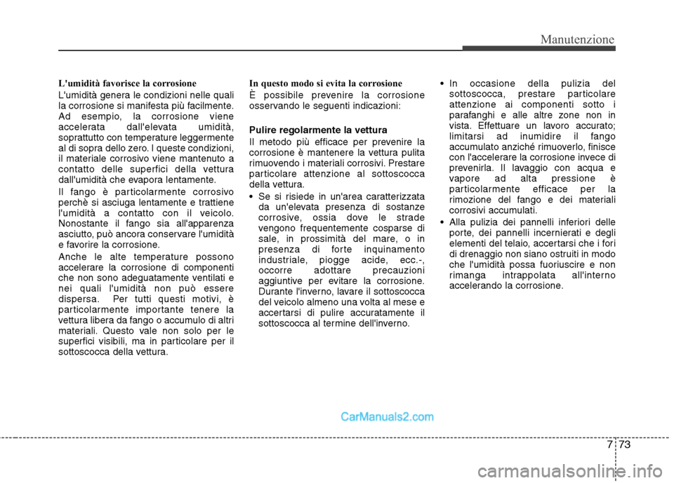 Hyundai H-1 (Grand Starex) 2011  Manuale del proprietario (in Italian) 773
Manutenzione
Lumidità favorisce la corrosione 
Lumidità genera le condizioni nelle quali 
la corrosione si manifesta più facilmente.
Ad esempio, la corrosione viene
accelerata dallelevata um