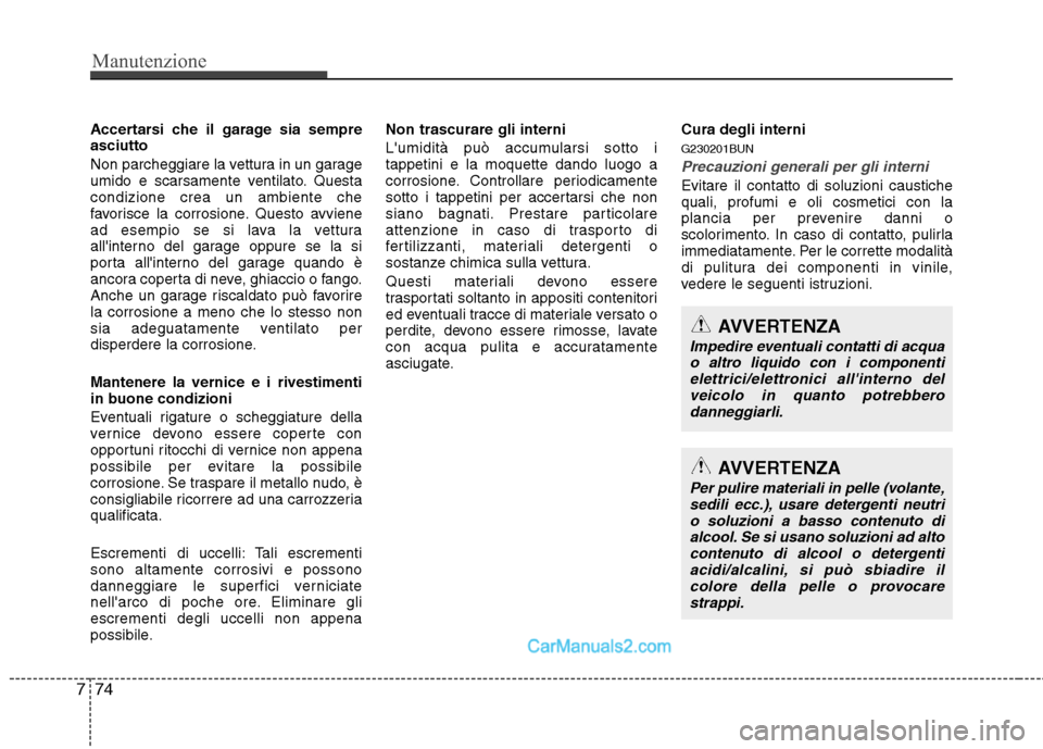 Hyundai H-1 (Grand Starex) 2011  Manuale del proprietario (in Italian) Manutenzione
74
7
Accertarsi che il garage sia sempre asciutto 
Non parcheggiare la vettura in un garage 
umido e scarsamente ventilato. Questacondizione crea un ambiente che
favorisce la corrosione. 