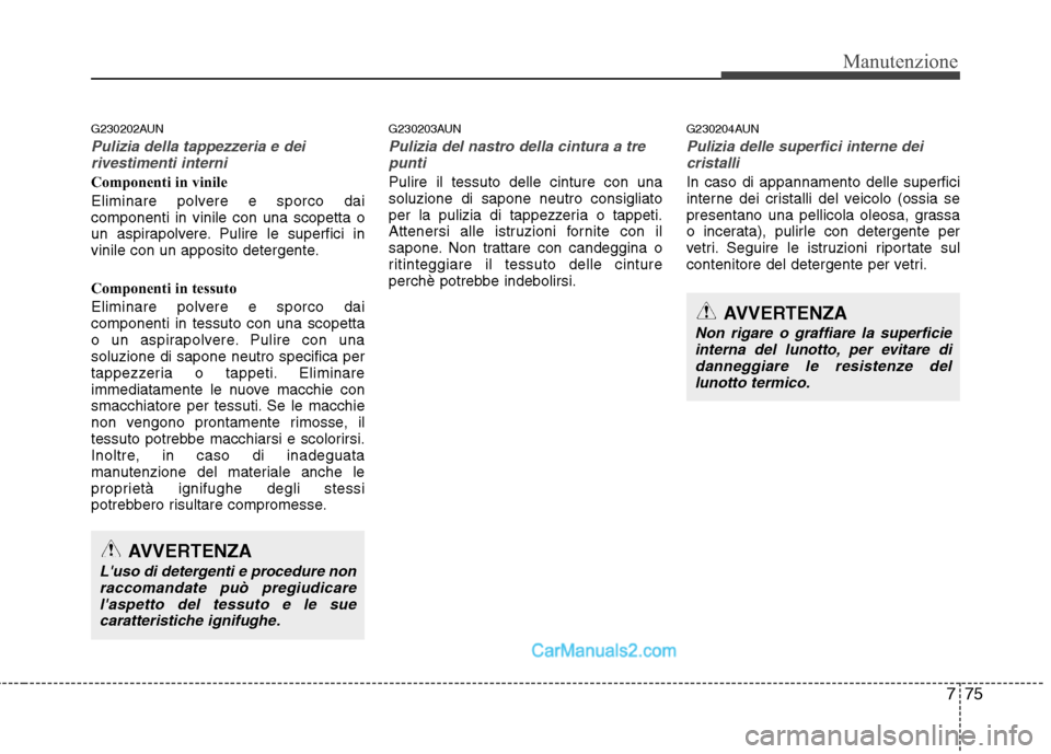 Hyundai H-1 (Grand Starex) 2011  Manuale del proprietario (in Italian) 775
Manutenzione
G230202AUN
Pulizia della tappezzeria e deirivestimenti interni
Componenti in vinile 
Eliminare polvere e sporco dai componenti in vinile con una scopetta o
un aspirapolvere. Pulire le