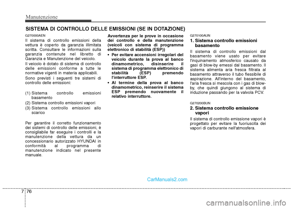 Hyundai H-1 (Grand Starex) 2011  Manuale del proprietario (in Italian) Manutenzione
76
7
SISTEMA DI CONTROLLO DELLE EMISSIONI (SE IN DOTAZIONE)
G270000AEN Il sistema di controllo emissioni della 
vettura è coperto da garanzia illimitata
scritta. Consultare le informazio