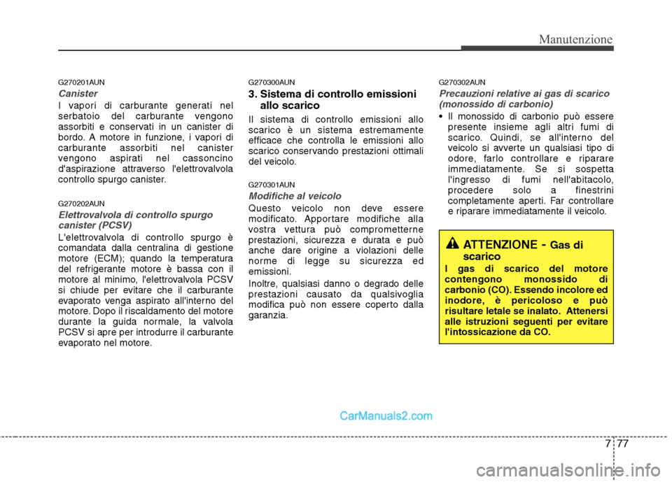 Hyundai H-1 (Grand Starex) 2011  Manuale del proprietario (in Italian) 777
Manutenzione
G270201AUN
Canister
I vapori di carburante generati nel 
serbatoio del carburante vengono
assorbiti e conservati in un canister di
bordo. A motore in funzione, i vapori di
carburante 