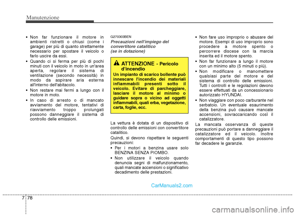 Hyundai H-1 (Grand Starex) 2011  Manuale del proprietario (in Italian) Manutenzione
78
7
 Non far funzionare il motore in
ambienti ristretti o chiusi (come i 
garage) per più di quanto strettamente
necessario per spostare il veicolo o
farlo uscire da essi.
 Quando ci si