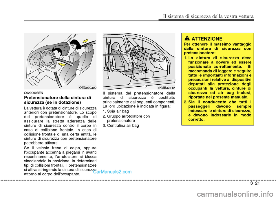 Hyundai H-1 (Grand Starex) 2011 Manuale del proprietario (in Italian) 321
Il sistema di sicurezza della vostra vettura
C020200BEN Pretensionatore della cintura di sicurezza (se in dotazione)
La vettura è dotata di cinture di sicurezza
anteriori con pretensionatore. L Hyundai H-1 (Grand Starex) 2011 Manuale del proprietario (in Italian) 321
Il sistema di sicurezza della vostra vettura
C020200BEN Pretensionatore della cintura di sicurezza (se in dotazione)
La vettura è dotata di cinture di sicurezza
anteriori con pretensionatore. L