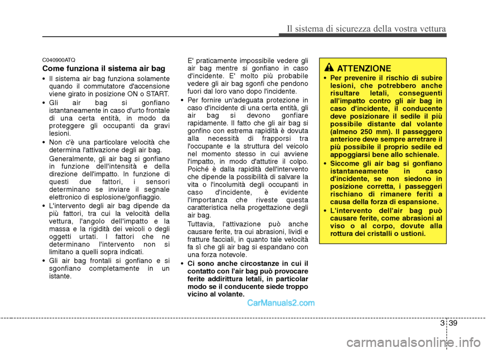 Hyundai H-1 (Grand Starex) 2011 Manuale del proprietario (in Italian) 339
Il sistema di sicurezza della vostra vettura
C040900ATQ
Come funziona il sistema air bag
Il sistema air bag funziona solamentequando il commutatore daccensione
viene girato in posizione ON o Hyundai H-1 (Grand Starex) 2011 Manuale del proprietario (in Italian) 339
Il sistema di sicurezza della vostra vettura
C040900ATQ
Come funziona il sistema air bag
Il sistema air bag funziona solamentequando il commutatore daccensione
viene girato in posizione ON o