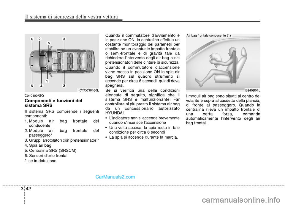 Hyundai H-1 (Grand Starex) 2011 Manuale del proprietario (in Italian) Il sistema di sicurezza della vostra vettura
42
3
C040100ATQ Componenti e funzioni del sistema SRS Il sistema SRS comprende i seguenti componenti:
1. Modulo air bag frontale del
conducente
2. Modulo Hyundai H-1 (Grand Starex) 2011 Manuale del proprietario (in Italian) Il sistema di sicurezza della vostra vettura
42
3
C040100ATQ Componenti e funzioni del sistema SRS Il sistema SRS comprende i seguenti componenti:
1. Modulo air bag frontale del
conducente
2. Modulo