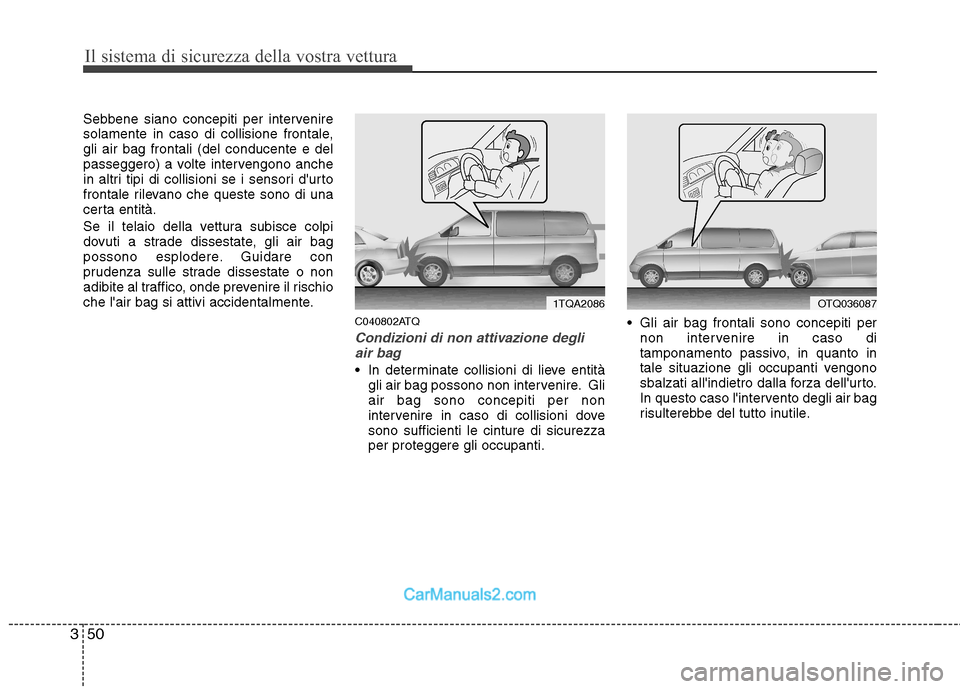 Hyundai H-1 (Grand Starex) 2011 Manuale del proprietario (in Italian) Il sistema di sicurezza della vostra vettura
50
3
Sebbene siano concepiti per intervenire
solamente in caso di collisione frontale,gli air bag frontali (del conducente e del
passeggero) a volte inter Hyundai H-1 (Grand Starex) 2011 Manuale del proprietario (in Italian) Il sistema di sicurezza della vostra vettura
50
3
Sebbene siano concepiti per intervenire
solamente in caso di collisione frontale,gli air bag frontali (del conducente e del
passeggero) a volte inter