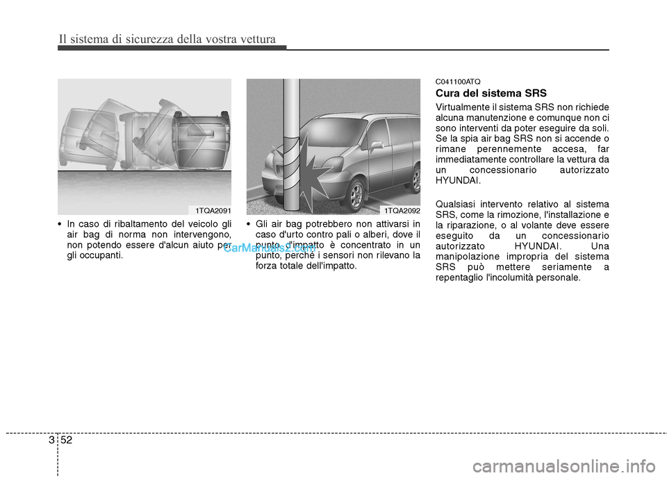 Hyundai H-1 (Grand Starex) 2011 Manuale del proprietario (in Italian) Il sistema di sicurezza della vostra vettura
52
3
In caso di ribaltamento del veicolo gli
air bag di norma non intervengono, non potendo essere dalcun aiuto pergli occupanti. Gli air bag potrebbero Hyundai H-1 (Grand Starex) 2011 Manuale del proprietario (in Italian) Il sistema di sicurezza della vostra vettura
52
3
In caso di ribaltamento del veicolo gli
air bag di norma non intervengono, non potendo essere dalcun aiuto pergli occupanti. Gli air bag potrebbero