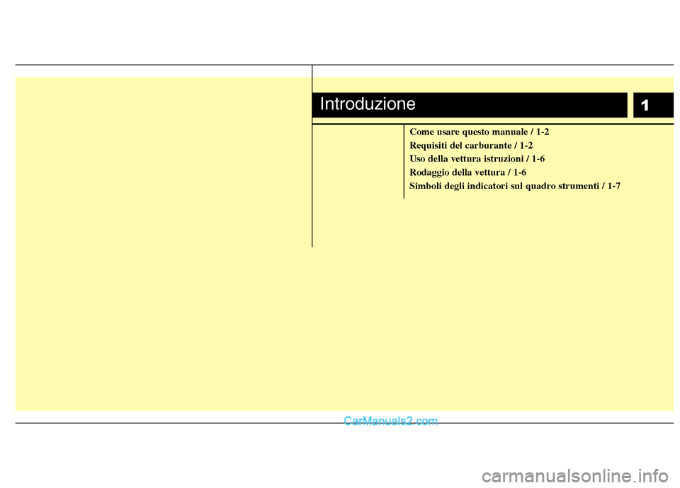 Hyundai H-1 (Grand Starex) 2011  Manuale del proprietario (in Italian) 1
Come usare questo manuale / 1-2 
Requisiti del carburante / 1-2
Uso della vettura istruzioni / 1-6
Rodaggio della vettura / 1-6
Simboli degli indicatori sul quadro strumenti / 1-7
Introduzione  