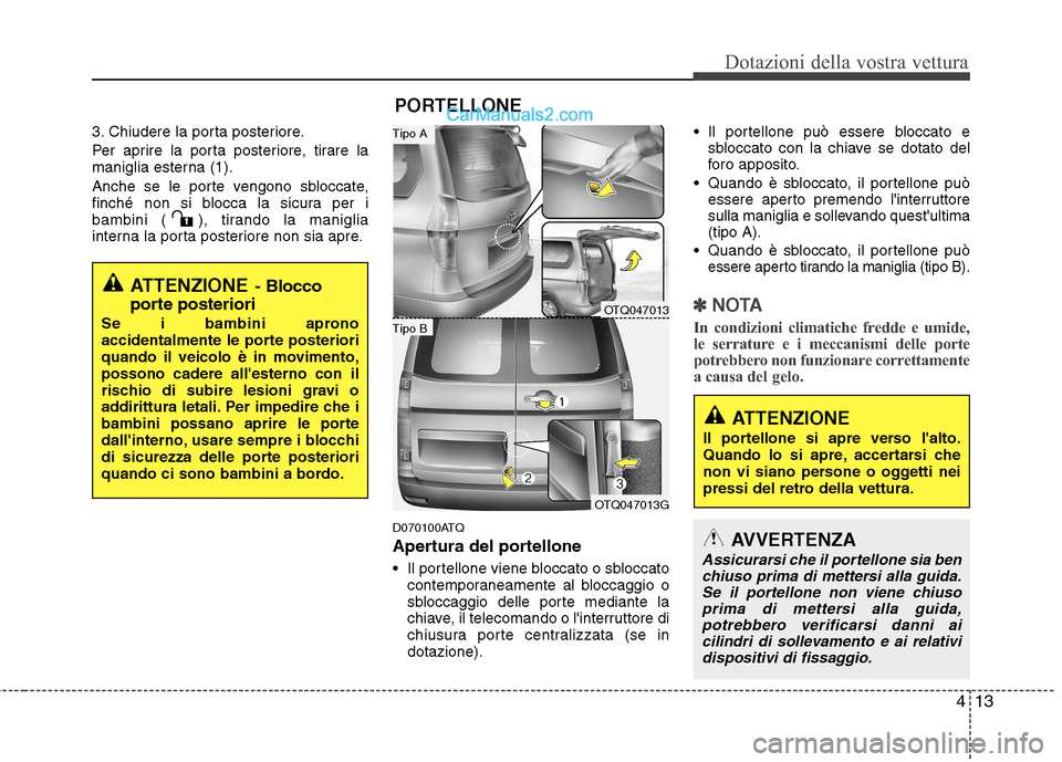 Hyundai H-1 (Grand Starex) 2011 Manuale del proprietario (in Italian) 413
Dotazioni della vostra vettura
3. Chiudere la porta posteriore.
Per aprire la porta posteriore, tirare la
maniglia esterna (1).
Anche se le porte vengono sbloccate,
finché non si blocca la si Hyundai H-1 (Grand Starex) 2011 Manuale del proprietario (in Italian) 413
Dotazioni della vostra vettura
3. Chiudere la porta posteriore.
Per aprire la porta posteriore, tirare la
maniglia esterna (1).
Anche se le porte vengono sbloccate,
finché non si blocca la si