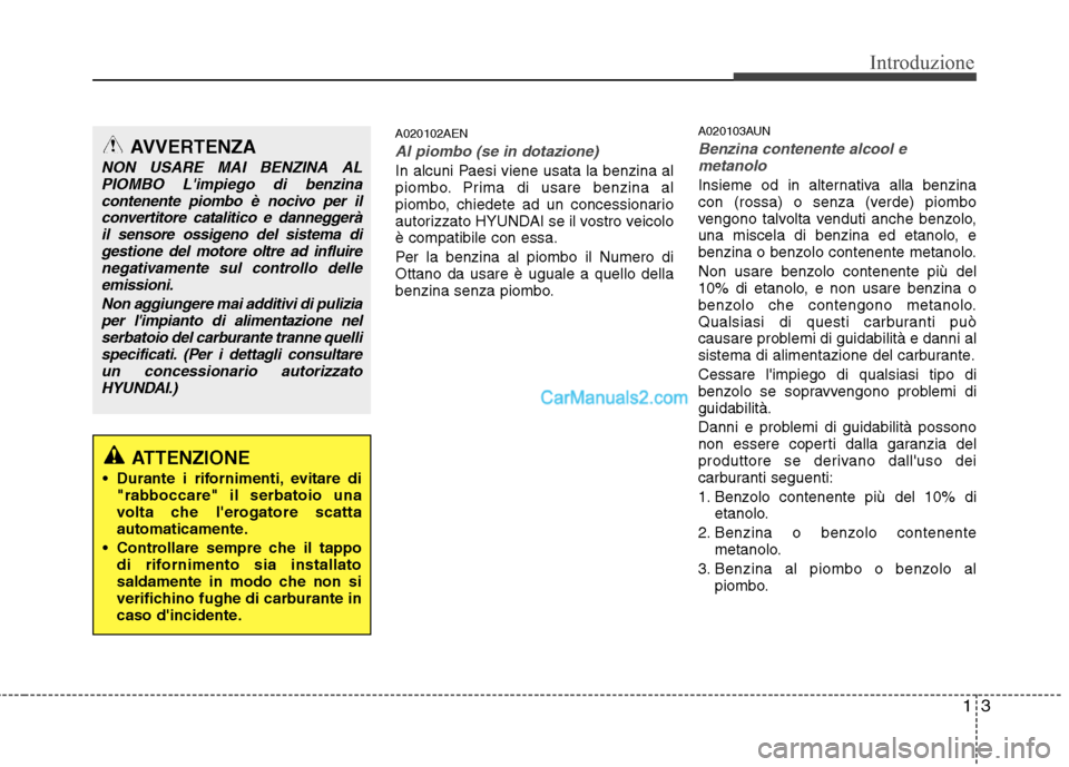 Hyundai H-1 (Grand Starex) 2011  Manuale del proprietario (in Italian) 13
Introduzione
A020102AEN
Al piombo (se in dotazione)
In alcuni Paesi viene usata la benzina al 
piombo. Prima di usare benzina al
piombo, chiedete ad un concessionario
autorizzato HYUNDAI se il vost
