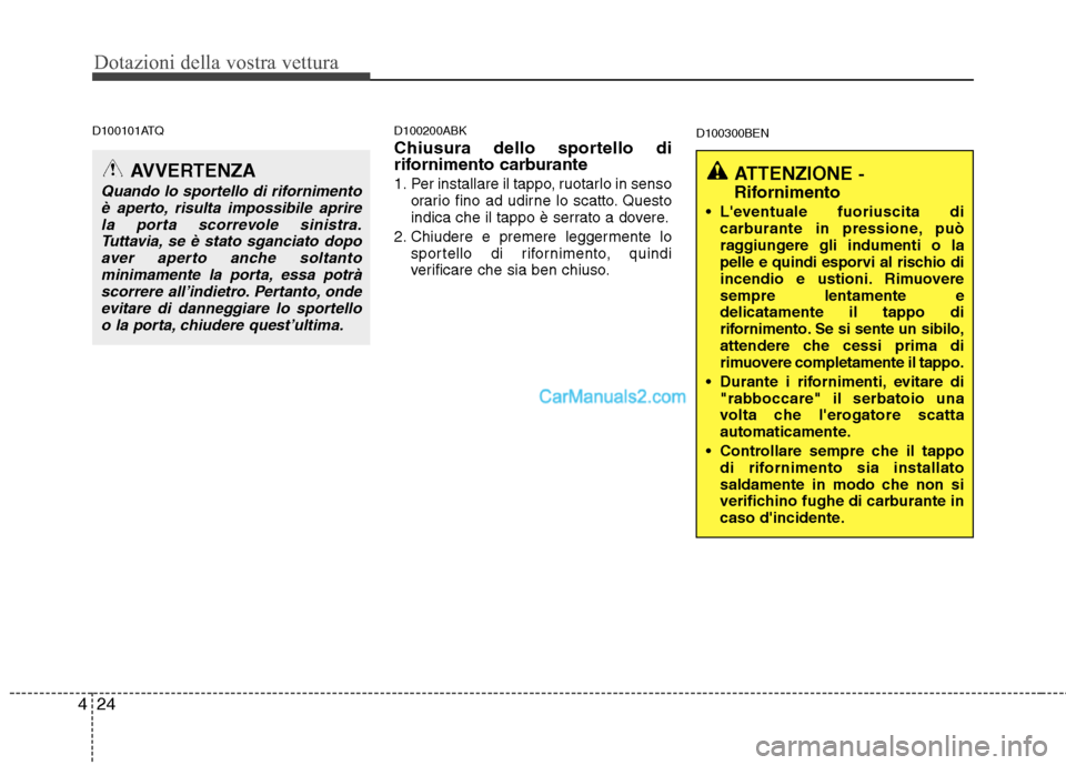 Hyundai H-1 (Grand Starex) 2011  Manuale del proprietario (in Italian) Dotazioni della vostra vettura
24
4
D100101ATQ D100200ABK
Chiusura dello sportello di 
rifornimento carburante 
1. Per installare il tappo, ruotarlo in senso orario fino ad udirne lo scatto. Questo 
i