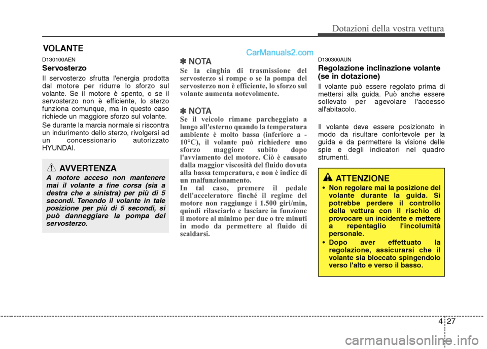 Hyundai H-1 (Grand Starex) 2011  Manuale del proprietario (in Italian) 427
Dotazioni della vostra vettura
D130100AEN 
Servosterzo 
Il servosterzo sfrutta lenergia prodotta 
dal motore per ridurre lo sforzo sul
volante. Se il motore è spento, o se il
servosterzo non è 
