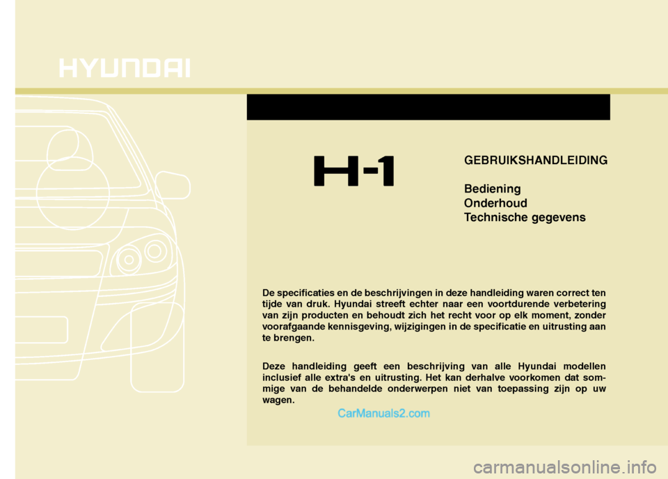 Hyundai H-1 (Grand Starex) 2011  Handleiding (in Dutch) De specificaties en de beschrijvingen in deze handleiding waren correct ten 
tijde van druk. Hyundai streeft echter naar een voortdurende verbetering
van zijn producten en behoudt zich het recht voor 