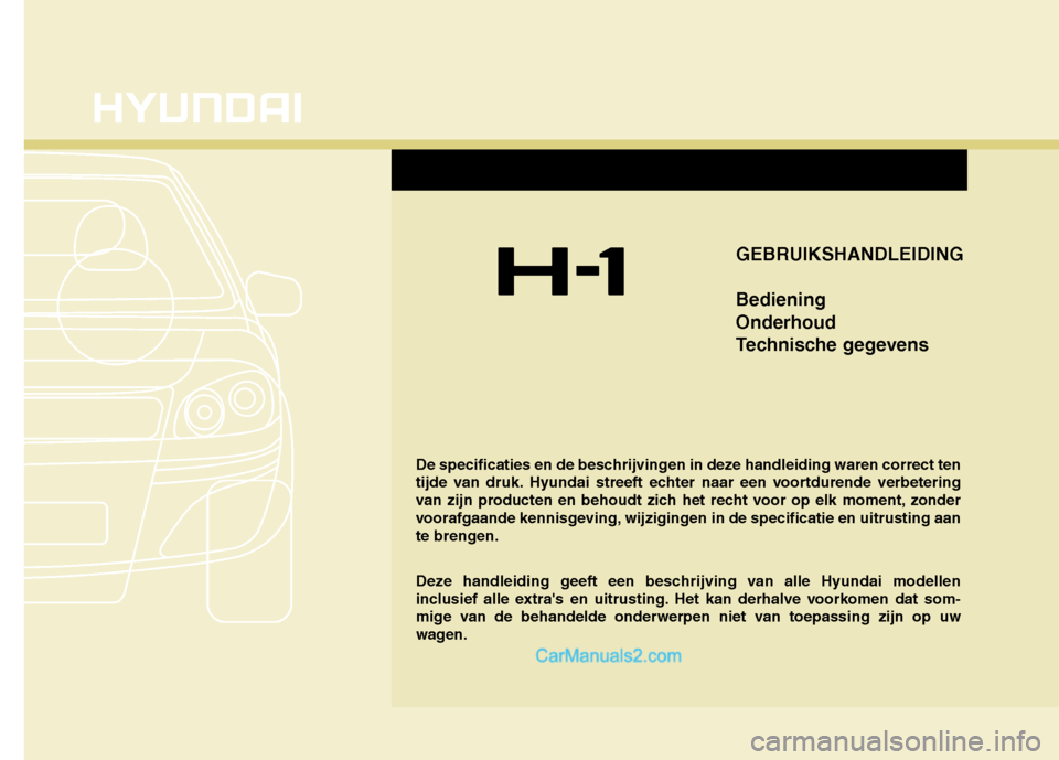 Hyundai H-1 (Grand Starex) 2011 Handleiding (in Dutch) De specificaties en de beschrijvingen in deze handleiding waren correct ten
tijde van druk. Hyundai streeft echter naar een voortdurende verbetering
van zijn producten en behoudt zich het recht voor Hyundai H-1 (Grand Starex) 2011 Handleiding (in Dutch) De specificaties en de beschrijvingen in deze handleiding waren correct ten
tijde van druk. Hyundai streeft echter naar een voortdurende verbetering
van zijn producten en behoudt zich het recht voor