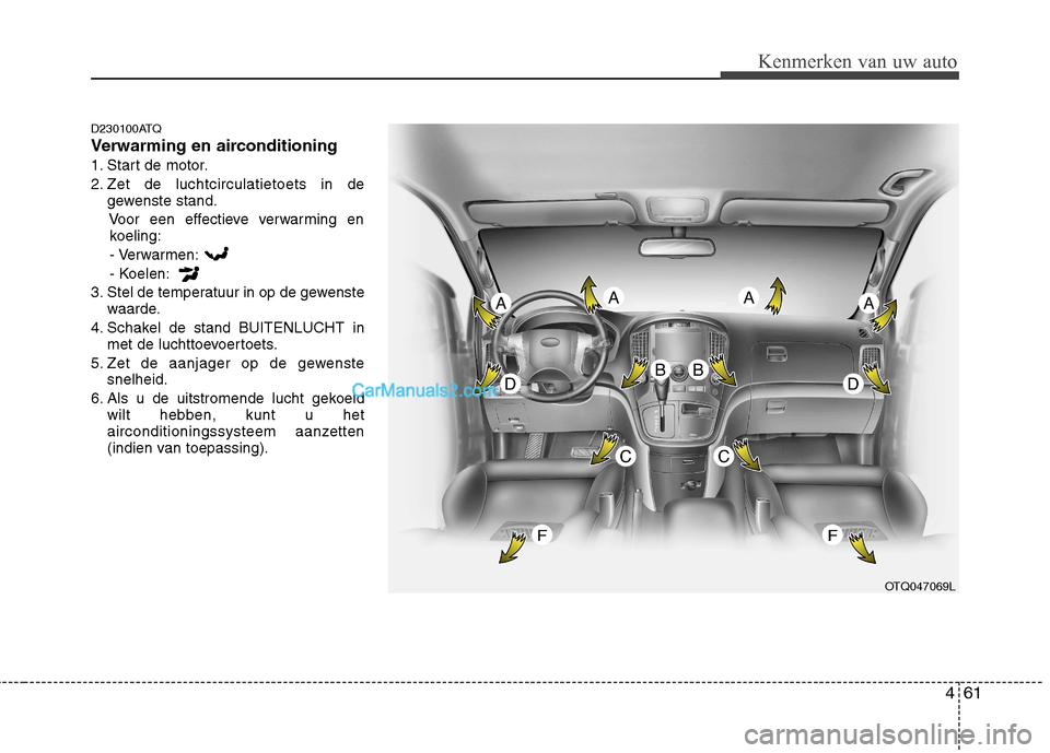 Hyundai H-1 (Grand Starex) 2011 Handleiding (in Dutch) 461
Kenmerken van uw auto
D230100ATQ
Verwarming en airconditioning
1. Start de motor.
2. Zet de luchtcirculatietoets in degewenste stand.
Voor een effectieve verwarming enkoeling:
- Verwarmen:
- Koel Hyundai H-1 (Grand Starex) 2011 Handleiding (in Dutch) 461
Kenmerken van uw auto
D230100ATQ
Verwarming en airconditioning
1. Start de motor.
2. Zet de luchtcirculatietoets in degewenste stand.
Voor een effectieve verwarming enkoeling:
- Verwarmen:
- Koel