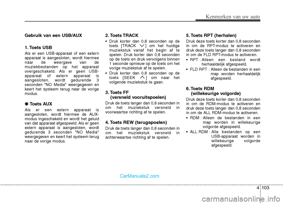 Hyundai H-1 (Grand Starex) 2011  Handleiding (in Dutch) 4103
Kenmerken van uw auto
Gebruik van een USB/AUX 
1. Toets USB 
Als er een USB-apparaat of een extern 
apparaat is aangesloten, wordt hiermee
naar de weergave van de
muziekbestanden op het apparaat
