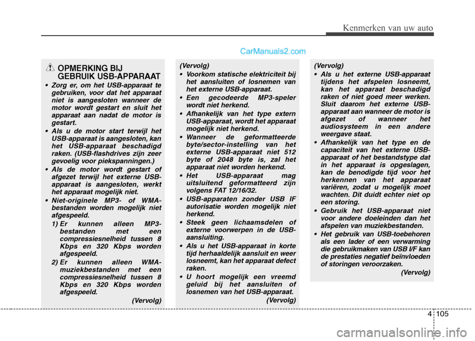 Hyundai H-1 (Grand Starex) 2011  Handleiding (in Dutch) 4105
Kenmerken van uw auto
(Vervolg) Voorkom statische elektriciteit bij het aansluiten of losnemen van
het externe USB-apparaat.
 Een gecodeerde MP3-speler wordt niet herkend.
 Afhankelijk van het ty