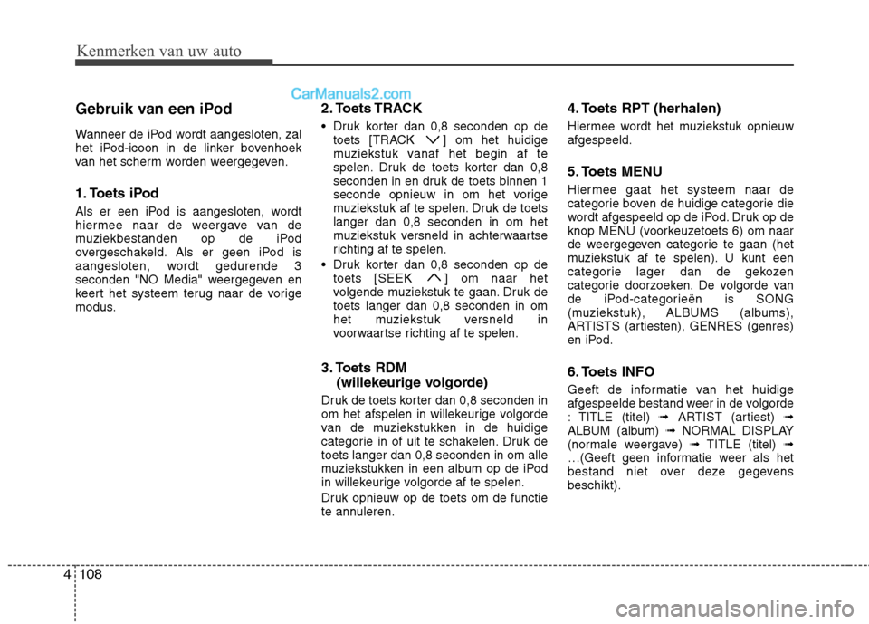 Hyundai H-1 (Grand Starex) 2011  Handleiding (in Dutch) Kenmerken van uw auto
108
4
Gebruik van een iPod 
Wanneer de iPod wordt aangesloten, zal 
het iPod-icoon in de linker bovenhoek
van het scherm worden weergegeven. 
1. Toets iPod 
Als er een iPod is aa