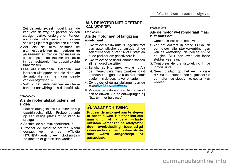 Hyundai H-1 (Grand Starex) 2011 Handleiding (in Dutch) 63
Wat te doen in een noodgeval
Zet de auto zoveel mogelijk aan de
kant van de weg en parkeer op een
stevige, vlakke ondergrond. Parkeer
niet in de middenberm als u op een
snelweg rijdt met gescheide Hyundai H-1 (Grand Starex) 2011 Handleiding (in Dutch) 63
Wat te doen in een noodgeval
Zet de auto zoveel mogelijk aan de
kant van de weg en parkeer op een
stevige, vlakke ondergrond. Parkeer
niet in de middenberm als u op een
snelweg rijdt met gescheide