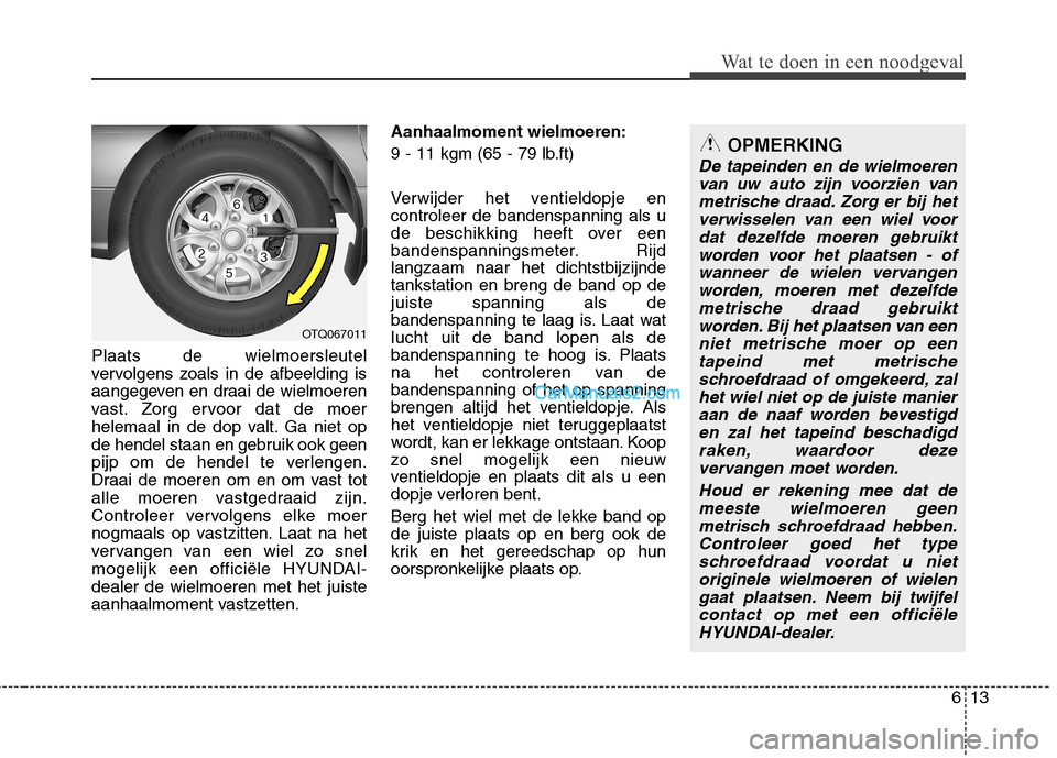 Hyundai H-1 (Grand Starex) 2011 Handleiding (in Dutch) 613
Wat te doen in een noodgeval
Plaats de wielmoersleutel
vervolgens zoals in de afbeelding is
aangegeven en draai de wielmoeren
vast. Zorg ervoor dat de moer
helemaal in de dop valt. Ga niet op
de Hyundai H-1 (Grand Starex) 2011 Handleiding (in Dutch) 613
Wat te doen in een noodgeval
Plaats de wielmoersleutel
vervolgens zoals in de afbeelding is
aangegeven en draai de wielmoeren
vast. Zorg ervoor dat de moer
helemaal in de dop valt. Ga niet op
de