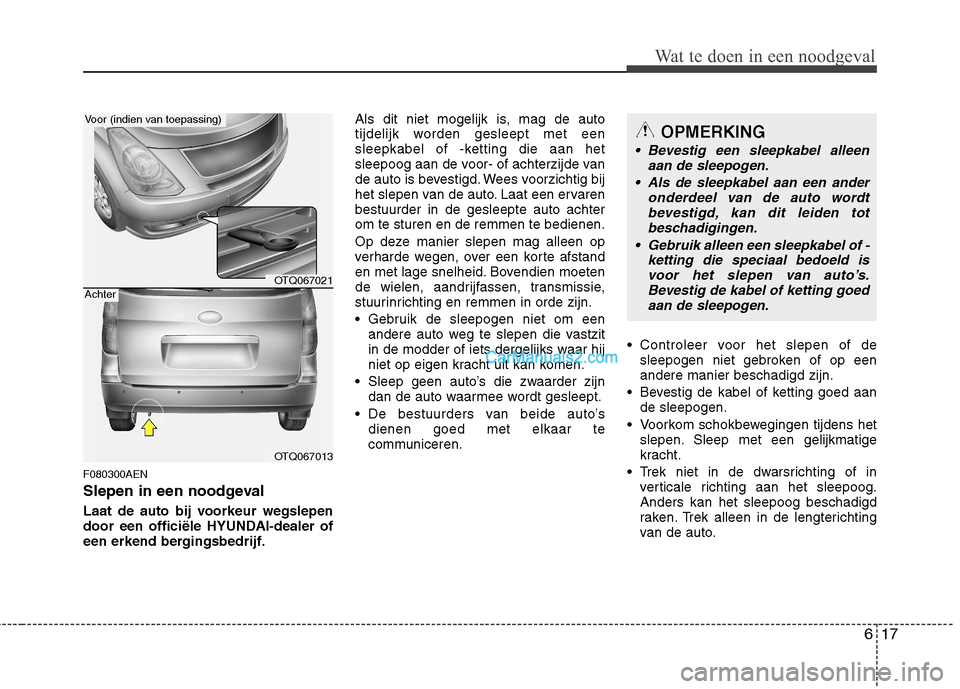 Hyundai H-1 (Grand Starex) 2011 Handleiding (in Dutch) 617
Wat te doen in een noodgeval
F080300AEN
Slepen in een noodgeval
Laat de auto bij voorkeur wegslepen
door een officiële HYUNDAI-dealer of
een erkend bergingsbedrijf.Als dit niet mogelijk is, ma Hyundai H-1 (Grand Starex) 2011 Handleiding (in Dutch) 617
Wat te doen in een noodgeval
F080300AEN
Slepen in een noodgeval
Laat de auto bij voorkeur wegslepen
door een officiële HYUNDAI-dealer of
een erkend bergingsbedrijf.Als dit niet mogelijk is, ma
