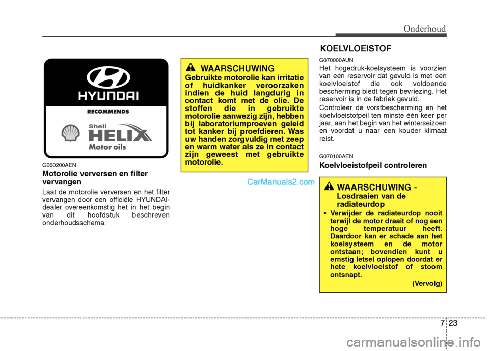 Hyundai H-1 (Grand Starex) 2011  Handleiding (in Dutch) 723
Onderhoud
KOELVLOEISTOF
G060200AEN 
Motorolie verversen en filter 
vervangen 
Laat de motorolie verversen en het filter 
vervangen door een officiële HYUNDAI-
dealer overeenkomstig het in het beg