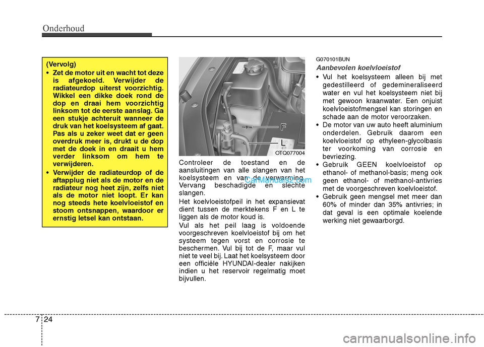 Hyundai H-1 (Grand Starex) 2011  Handleiding (in Dutch) Onderhoud
24
7
Controleer de toestand en de 
aansluitingen van alle slangen van het
koelsysteem en van de verwarming.
Vervang beschadigde en slechteslangen. 
Het koelvloeistofpeil in het expansievat 
