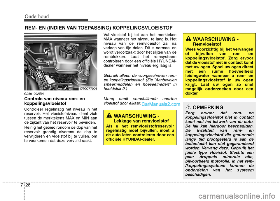 Hyundai H-1 (Grand Starex) 2011  Handleiding (in Dutch) Onderhoud
26
7
REM- EN (INDIEN VAN TOEPASSING) KOPPELINGSVLOEISTOF
G080100AEN 
Controle van niveau rem- en 
koppelingsvloeistof 
Controleer regelmatig het niveau in het 
reservoir. Het vloeistofniveau