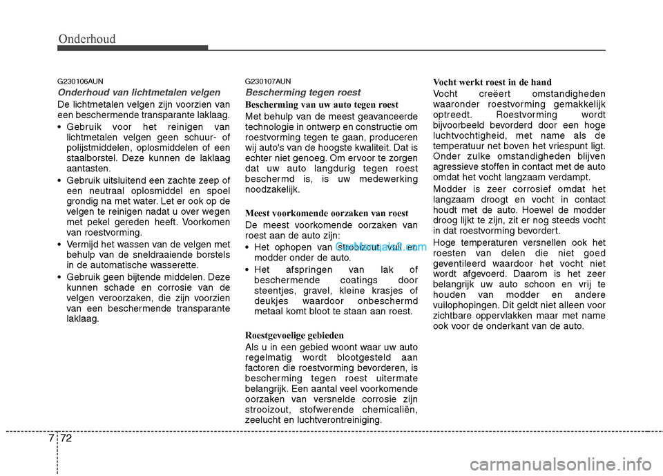 Hyundai H-1 (Grand Starex) 2011  Handleiding (in Dutch) Onderhoud
72
7
G230106AUN
Onderhoud van lichtmetalen velgen
De lichtmetalen velgen zijn voorzien van 
een beschermende transparante laklaag. 
 Gebruik voor het reinigen van
lichtmetalen velgen geen sc