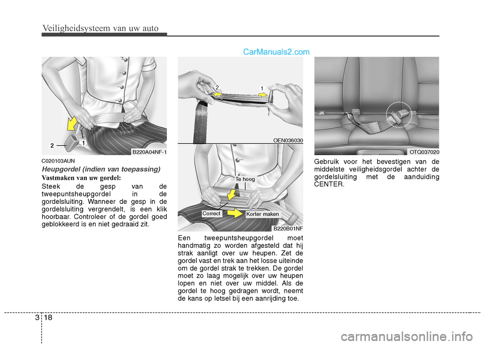 Hyundai H-1 (Grand Starex) 2011  Handleiding (in Dutch) Veiligheidsysteem van uw auto
18
3
C020103AUN
Heupgordel (indien van toepassing)
Vastmaken van uw gordel: 
Steek de gesp van de 
tweepuntsheupgordel in de
gordelsluiting. Wanneer de gesp in de
gordels