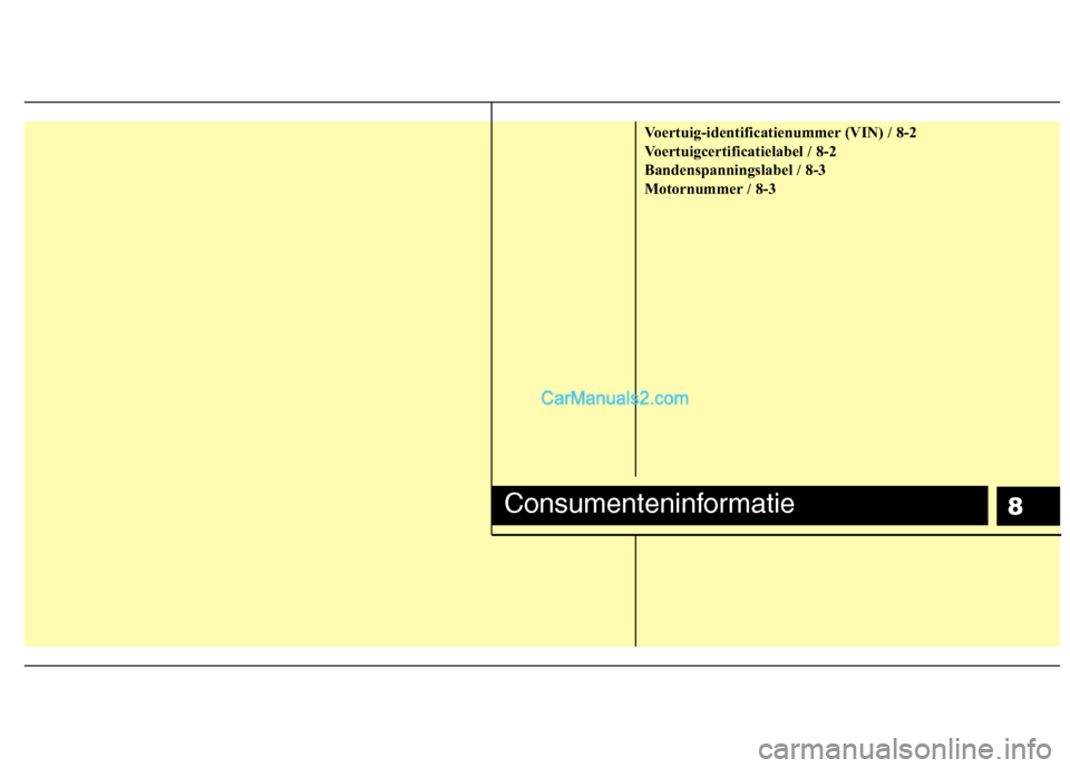 Hyundai H-1 (Grand Starex) 2011  Handleiding (in Dutch) 8
Voertuig-identificatienummer (VIN) / 8-2 
Voertuigcertificatielabel / 8-2
Bandenspanningslabel / 8-3
Motornummer / 8-3
Consumenteninformatie  