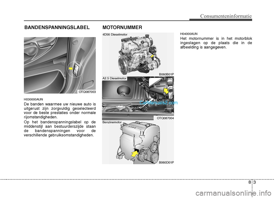 Hyundai H-1 (Grand Starex) 2011  Handleiding (in Dutch) 83
Consumenteninformatie
H030000AUN 
De banden waarmee uw nieuwe auto is 
uitgerust zijn zorgvuldig geselecteerd
voor de beste prestaties onder normale
rijomstandigheden. Op het bandenspanningslabel o