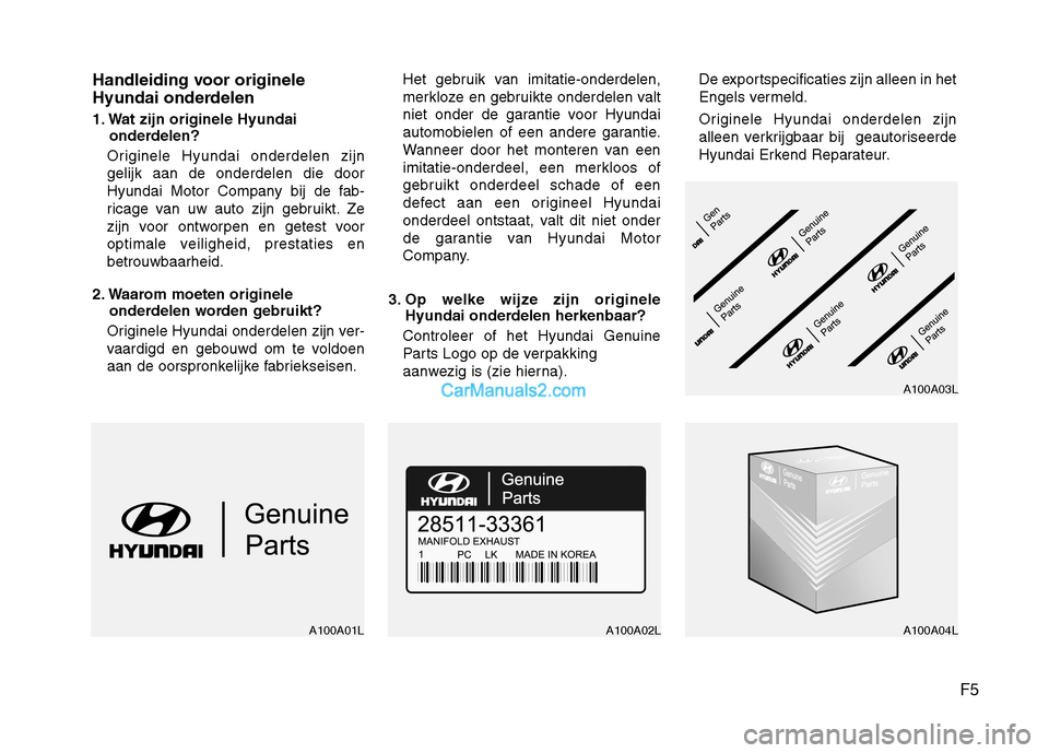 Hyundai H-1 (Grand Starex) 2011  Handleiding (in Dutch) F5
Handleiding voor originele 
Hyundai onderdelen 
1. Wat zijn originele Hyundai 
onderdelen?
Originele Hyundai onderdelen zijn gelijk aan de onderdelen die door
Hyundai Motor Company bij de fab-
rica